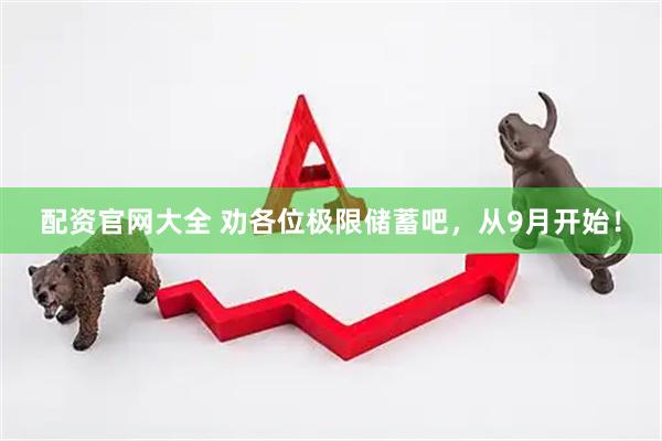 配资官网大全 劝各位极限储蓄吧，从9月开始！