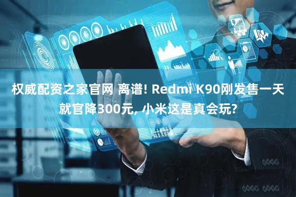 权威配资之家官网 离谱! Redmi K90刚发售一天就官降300元, 小米这是真会玩?